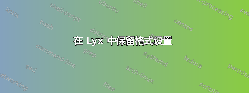 在 Lyx 中保留格式设置