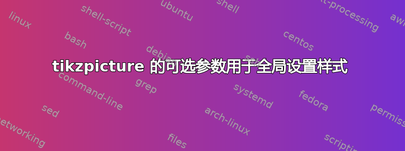 tikzpicture 的可选参数用于全局设置样式