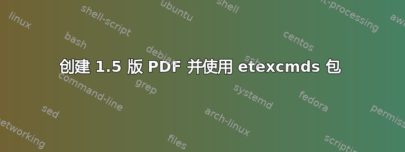 创建 1.5 版 PDF 并使用 etexcmds 包