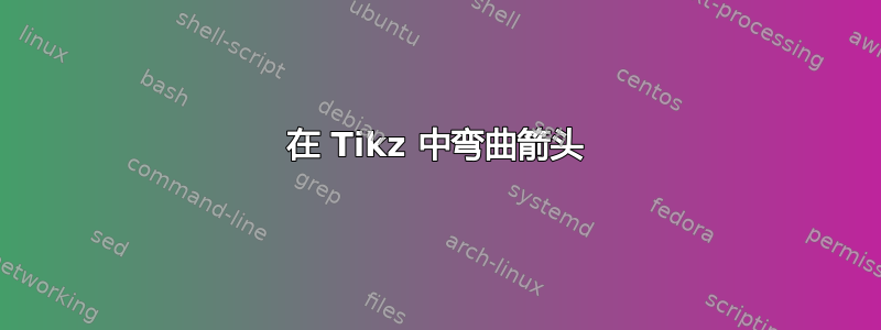 在 Tikz 中弯曲箭头