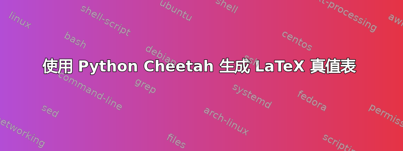 使用 Python Cheetah 生成 LaTeX 真值表