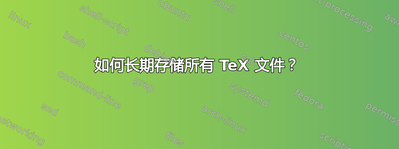 如何长期存储所有 TeX 文件？