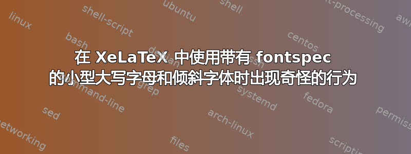 在 XeLaTeX 中使用带有 fontspec 的小型大写字母和倾斜字体时出现奇怪的行为