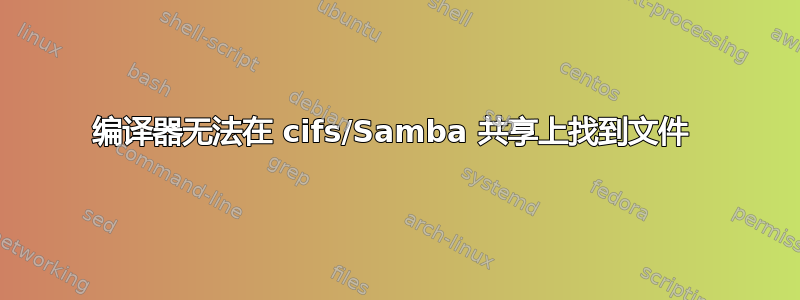 编译器无法在 cifs/Samba 共享上找到文件 