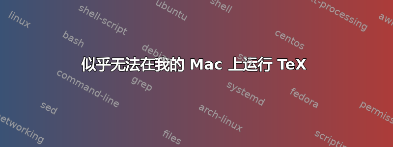 似乎无法在我的 Mac 上运行 TeX