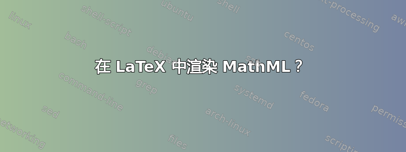 在 LaTeX 中渲染 MathML？