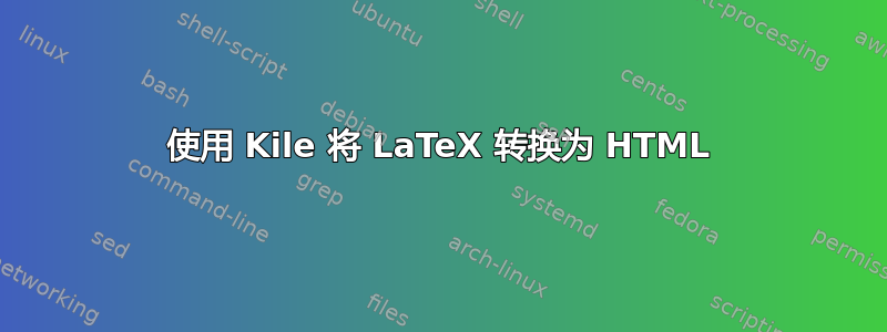 使用 Kile 将 LaTeX 转换为 HTML