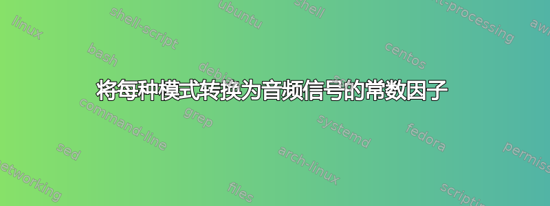 将每种模式转换为音频信号的常数因子