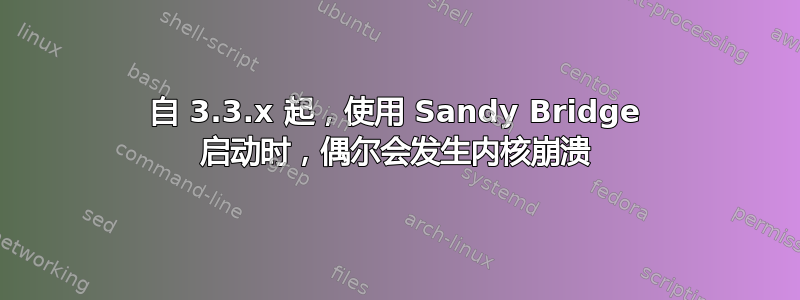 自 3.3.x 起，使用 Sandy Bridge 启动时，偶尔会发生内核崩溃