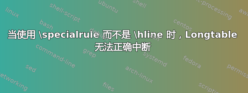 当使用 \specialrule 而不是 \hline 时，Longtable 无法正确中断