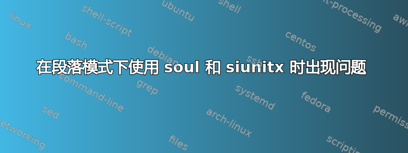 在段落模式下使用 soul 和 siunitx 时出现问题