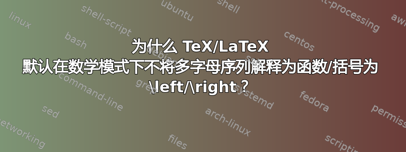 为什么 TeX/LaTeX 默认在数学模式下不将多字母序列解释为函数/括号为 \left/\right？