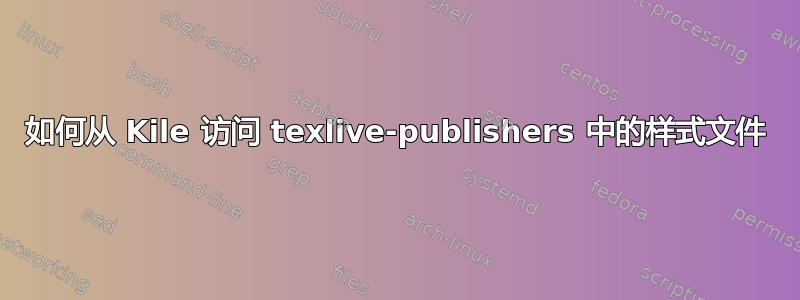 如何从 Kile 访问 texlive-publishers 中的样式文件