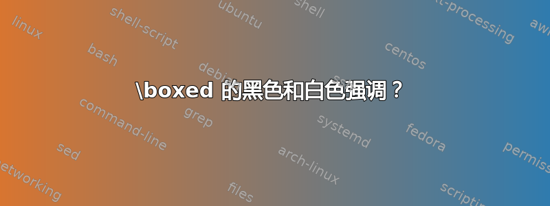 \boxed 的黑色和白色强调？