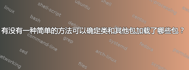 有没有一种简单的方法可以确定类和其他包加载了哪些包？