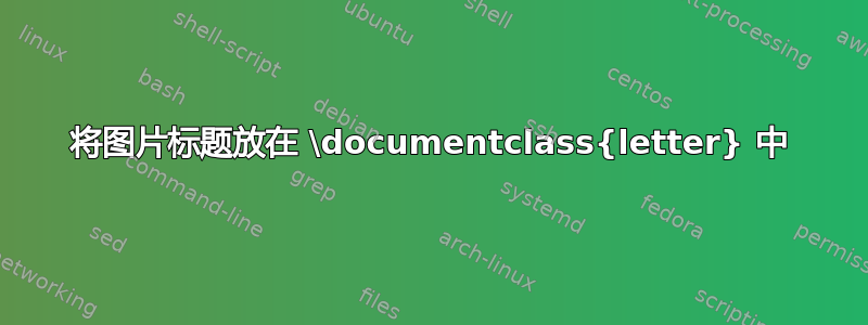 将图片标题放在 \documentclass{letter} 中