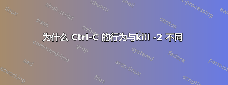 为什么 Ctrl-C 的行为与kill -2 不同