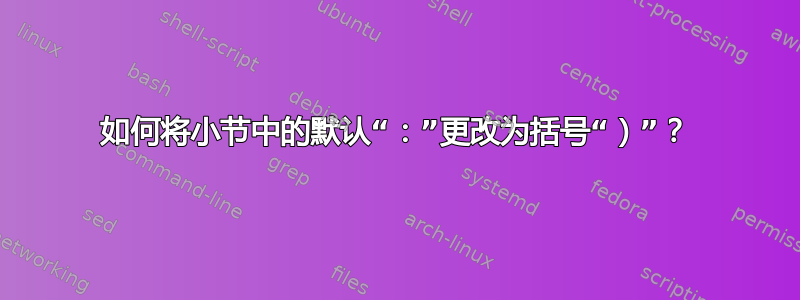 如何将小节中的默认“：”更改为括号“）”？