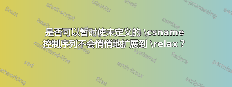 是否可以暂时使未定义的 \csname 控制序列不会悄悄地扩展到 \relax？