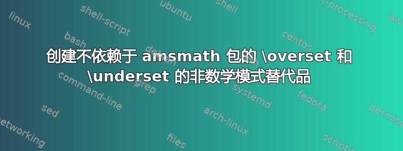 创建不依赖于 amsmath 包的 \overset 和 \underset 的非数学模式替代品