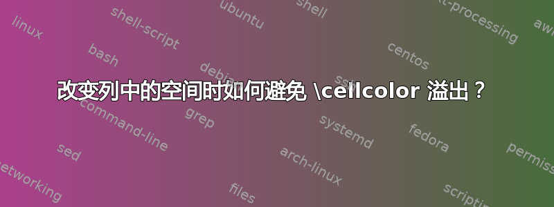 改变列中的空间时如何避免 \cellcolor 溢出？