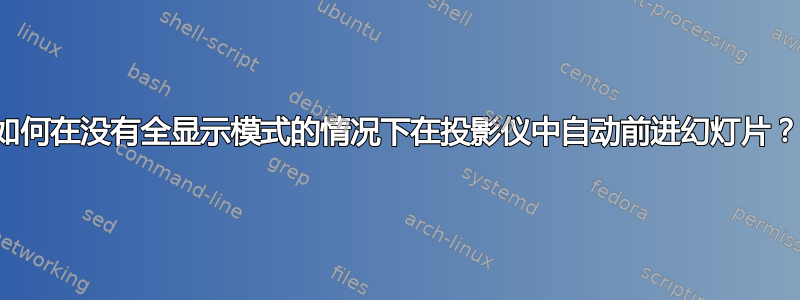 如何在没有全显示模式的情况下在投影仪中自动前进幻灯片？