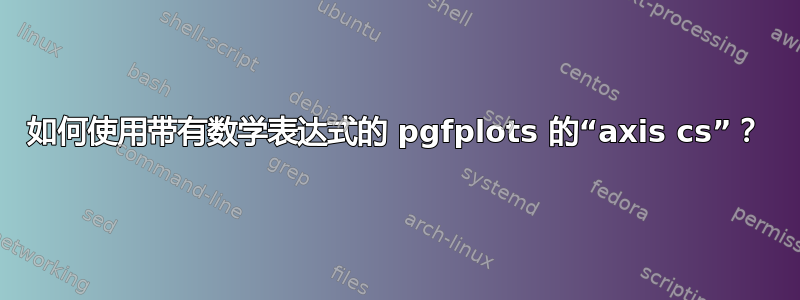 如何使用带有数学表达式的 pgfplots 的“axis cs”？