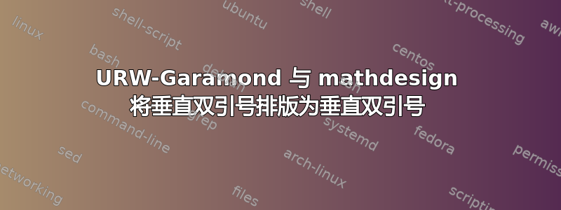 URW-Garamond 与 mathdesign 将垂直双引号排版为垂直双引号