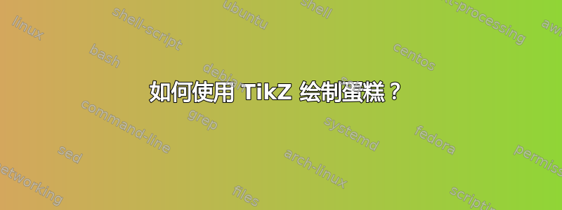 如何使用 TikZ 绘制蛋糕？