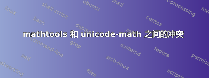 mathtools 和 unicode-math 之间的冲突