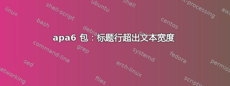 apa6 包：标题行超出文本宽度