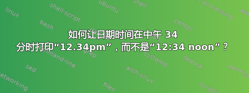 如何让日期时间在中午 34 分时打印“12.34pm”，而不是“12:34 noon”？