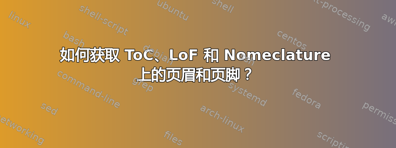 如何获取 ToC、LoF 和 Nomeclature 上的页眉和页脚？