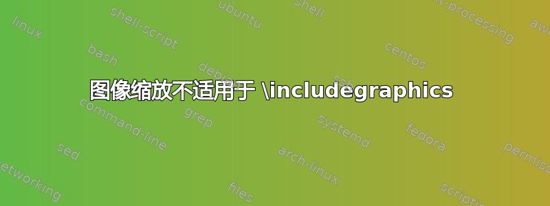 图像缩放不适用于 \includegraphics