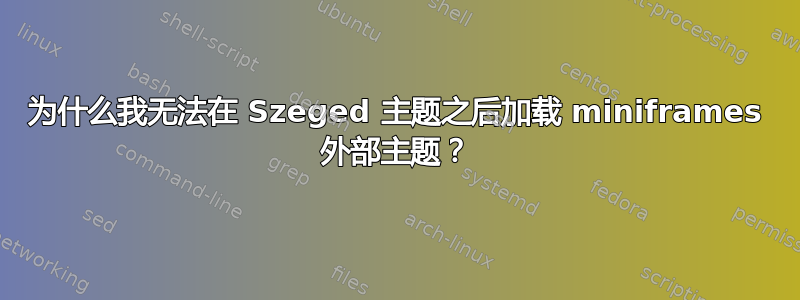 为什么我无法在 Szeged 主题之后加载 miniframes 外部主题？