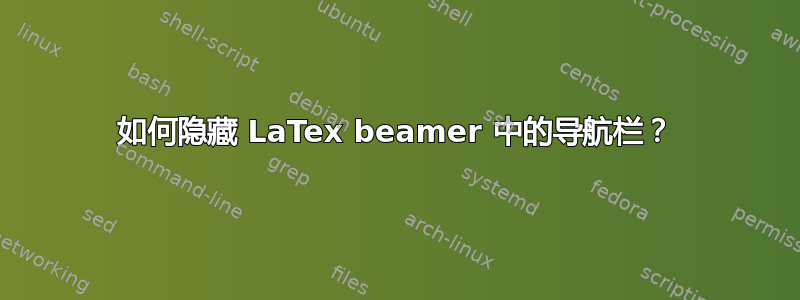 如何隐藏 LaTex beamer 中的导航栏？