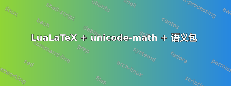 LuaLaTeX + unicode-math + 语义包