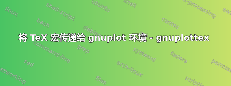 将 TeX 宏传递给 gnuplot 环境 - gnuplottex