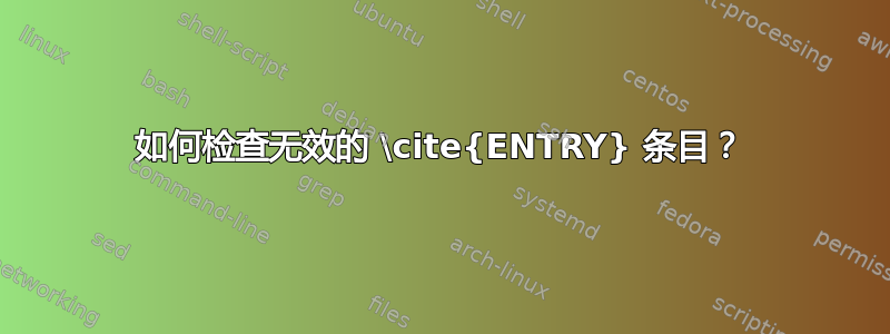 如何检查无效的 \cite{ENTRY} 条目？