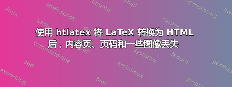 使用 htlatex 将 LaTeX 转换为 HTML 后，内容页、页码和一些图像丢失 