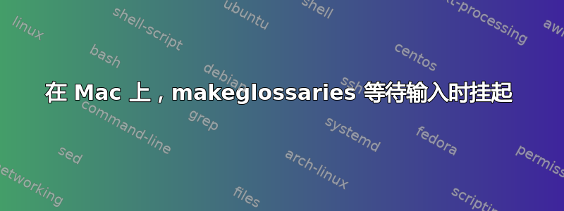 在 Mac 上，makeglossaries 等待输入时挂起