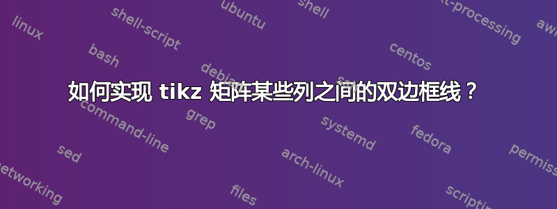 如何实现 tikz 矩阵某些列之间的双边框线？