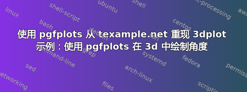 使用 pgfplots 从 texample.net 重现 3dplot 示例：使用 pgfplots 在 3d 中绘制角度