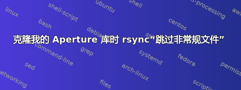 克隆我的 Aperture 库时 rsync“跳过非常规文件”