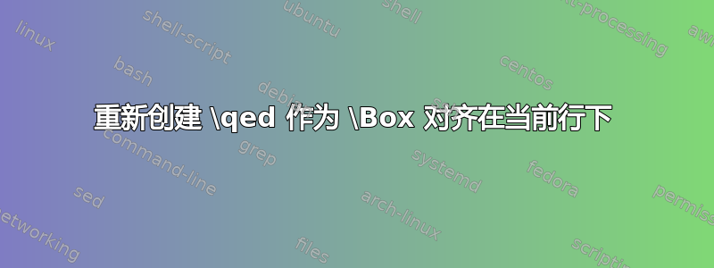 重新创建 \qed 作为 \Box 对齐在当前行下