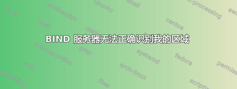 BIND 服务器无法正确识别我的区域