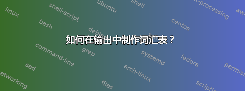 如何在输出中制作词汇表？