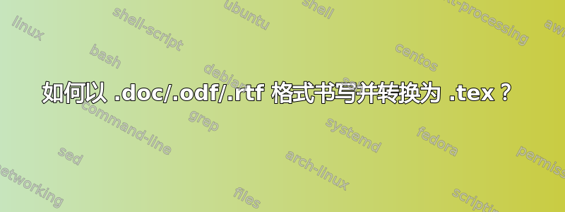 如何以 .doc/.odf/.rtf 格式书写并转换为 .tex？