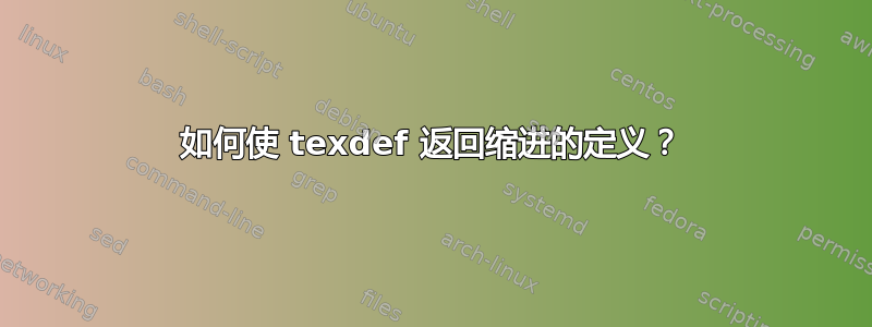 如何使 texdef 返回缩进的定义？