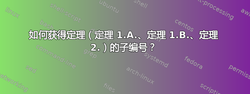 如何获得定理（定理 1.A.、定理 1.B.、定理 2.）的子编号？